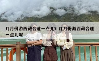 几月份游西藏合适一点儿？几月份游西藏合适一点儿呢