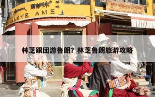 林芝跟团游鲁朗？林芝鲁朗旅游攻略