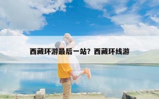 西藏环游最后一站？西藏环线游