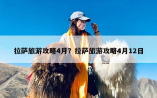 拉萨旅游攻略4月？拉萨旅游攻略4月12日