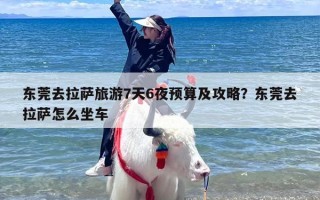 东莞去拉萨旅游7天6夜预算及攻略？东莞去拉萨怎么坐车