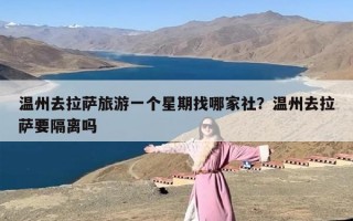 温州去拉萨旅游一个星期找哪家社？温州去拉萨要隔离吗