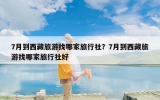 7月到西藏旅游找哪家旅行社？7月到西藏旅游找哪家旅行社好