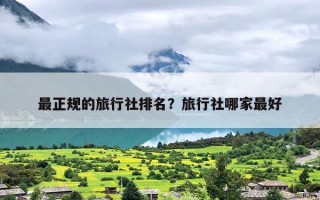 最正规的旅行社排名？旅行社哪家最好