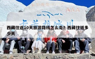 西藏往返10天旅游路线怎么走？西藏往返多少天