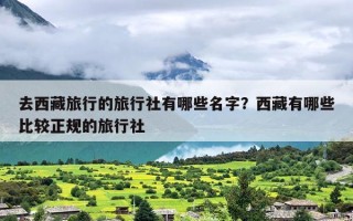 去西藏旅行的旅行社有哪些名字？西藏有哪些比较正规的旅行社