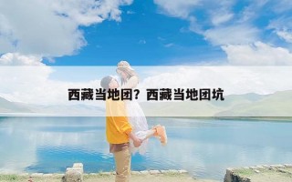 西藏当地团？西藏当地团坑