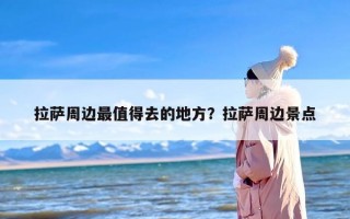 拉萨周边最值得去的地方？拉萨周边景点