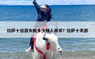 拉萨十日游大概多少钱人民币？拉萨十天游