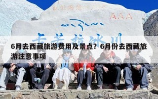6月去西藏旅游费用及景点？6月份去西藏旅游注意事项