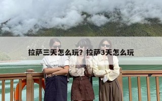 拉萨三天怎么玩？拉萨3天怎么玩