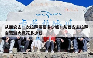 从西安去一次拉萨需要多少钱？从西安去拉萨自驾游大概花多少钱