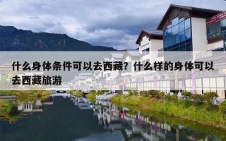 什么身体条件可以去西藏？什么样的身体可以去西藏旅游