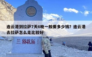 连云港到拉萨7天6晚一般要多少钱？连云港去拉萨怎么走比较好