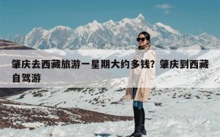 肇庆去西藏旅游一星期大约多钱？肇庆到西藏自驾游