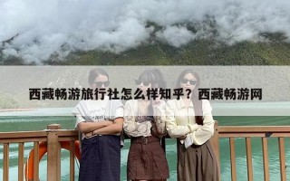 西藏畅游旅行社怎么样知乎？西藏畅游网