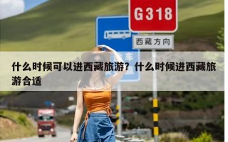 什么时候可以进西藏旅游？什么时候进西藏旅游合适