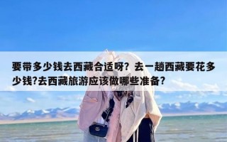 要带多少钱去西藏合适呀？去一趟西藏要花多少钱?去西藏旅游应该做哪些准备?