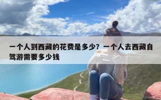 一个人到西藏的花费是多少？一个人去西藏自驾游需要多少钱