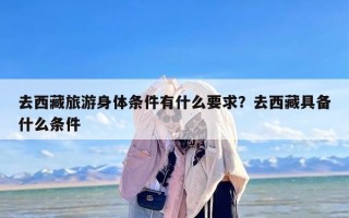 去西藏旅游身体条件有什么要求？去西藏具备什么条件