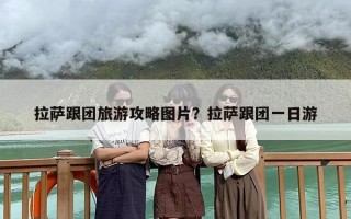 拉萨跟团旅游攻略图片？拉萨跟团一日游