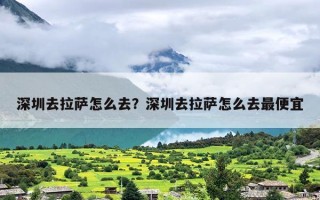 深圳去拉萨怎么去？深圳去拉萨怎么去最便宜
