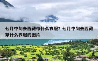 七月中旬去西藏带什么衣服？七月中旬去西藏穿什么衣服的图片