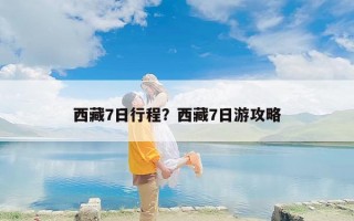 西藏7日行程？西藏7日游攻略