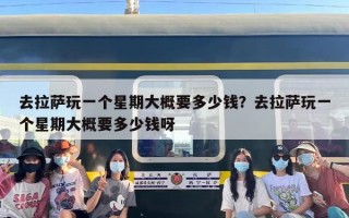 去拉萨玩一个星期大概要多少钱？去拉萨玩一个星期大概要多少钱呀