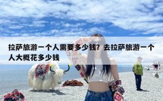 拉萨旅游一个人需要多少钱？去拉萨旅游一个人大概花多少钱
