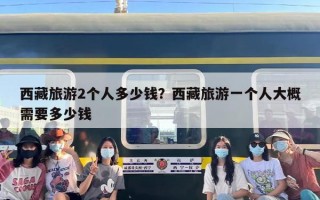 西藏旅游2个人多少钱？西藏旅游一个人大概需要多少钱
