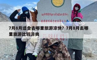 7月8月适合去哪里旅游凉快？7月8月去哪里旅游比较凉爽