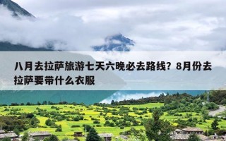 八月去拉萨旅游七天六晚必去路线？8月份去拉萨要带什么衣服