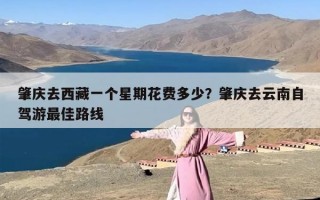 肇庆去西藏一个星期花费多少？肇庆去云南自驾游最佳路线