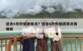 适合8月份旅游景点？适合8月份旅游景点有哪些