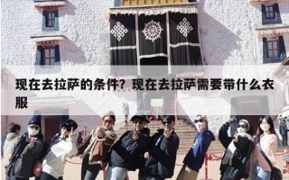现在去拉萨的条件？现在去拉萨需要带什么衣服