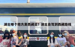 湖北哪个地方离西藏近？湖北自驾到西藏路线