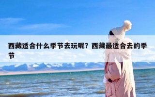 西藏适合什么季节去玩呢？西藏最适合去的季节