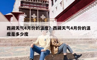 西藏天气4月份的温度？西藏天气4月份的温度是多少度