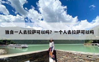 独自一人去拉萨可以吗？一个人去拉萨可以吗
