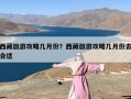 西藏旅游攻略几月份？西藏旅游攻略几月份去合适