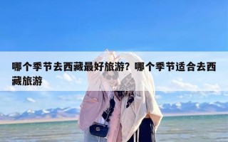 哪个季节去西藏最好旅游？哪个季节适合去西藏旅游