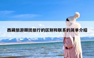 西藏旅游跟团旅行的区别和联系的简单介绍