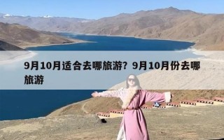 9月10月适合去哪旅游？9月10月份去哪旅游