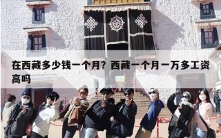 在西藏多少钱一个月？西藏一个月一万多工资高吗