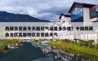 西藏贡觉县冬天最低气温是多少度？中国西藏自治区昌都地区贡觉县天气