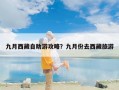 九月西藏自助游攻略？九月份去西藏旅游