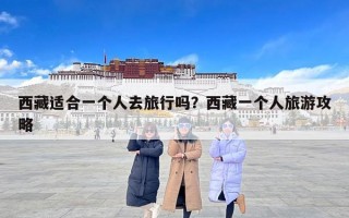 西藏适合一个人去旅行吗？西藏一个人旅游攻略