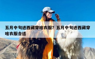 五月中旬进西藏穿啥衣服？五月中旬进西藏穿啥衣服合适