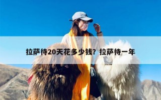 拉萨待20天花多少钱？拉萨待一年